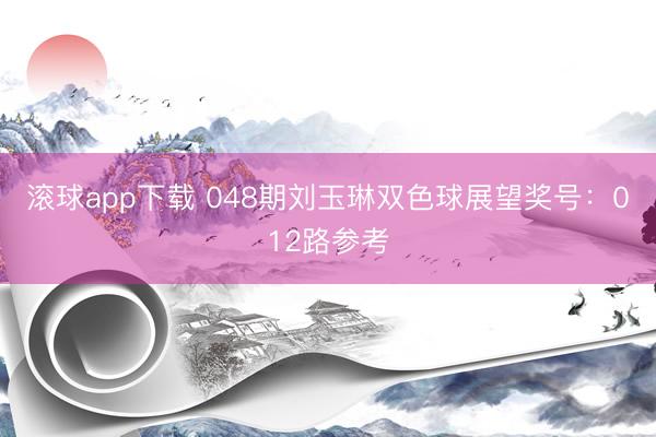 滚球app下载 048期刘玉琳双色球展望奖号：012路参考