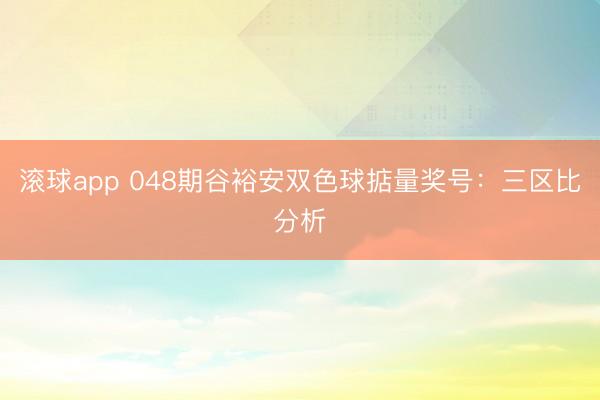 滚球app 048期谷裕安双色球掂量奖号：三区比分析