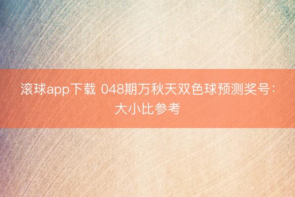 滚球app下载 048期万秋天双色球预测奖号：大小比参考