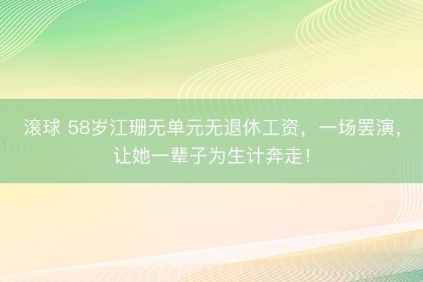 滚球 58岁江珊无单元无退休工资，一场罢演，让她一辈子为生计奔走！