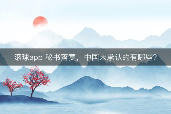 滚球app 秘书落寞，中国未承认的有哪些？