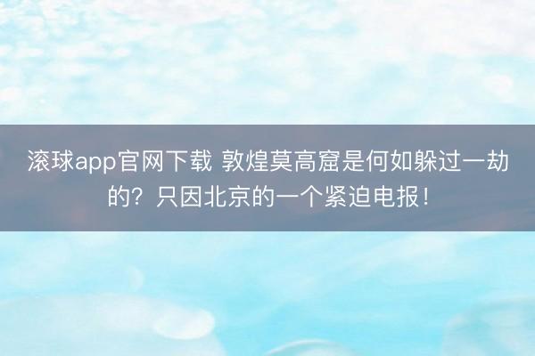 滚球app官网下载 敦煌莫高窟是何如躲过一劫的？只因北京的一个紧迫电报！