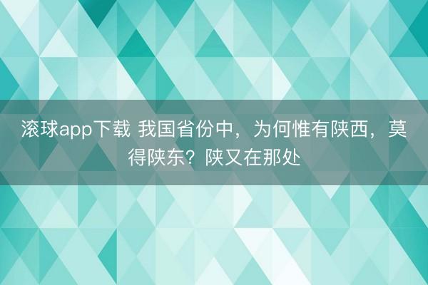 滚球app下载 我国省份中，为何惟有陕西，莫得陕东？陕又在那处