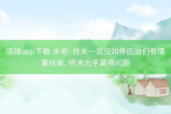滚球app下载 米奇: 终末一攻没叫停因咱们有填塞技能， 终末出手莫得问题