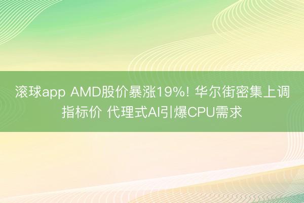 滚球app AMD股价暴涨19%! 华尔街密集上调指标价 代理式AI引爆CPU需求