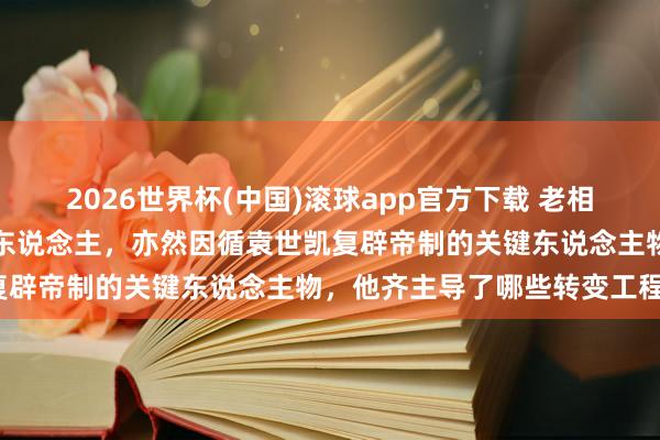 2026世界杯(中国)滚球app官方下载 老相片：最早主执京城转变的东说念主，亦然因循袁世凯复辟帝制的关键东说念主物，他齐主导了哪些转变工程？