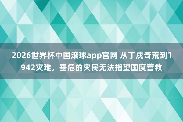 2026世界杯中国滚球app官网 从丁戍奇荒到1942灾难，垂危的灾民无法指望国度营救