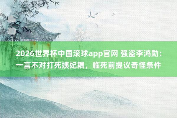 2026世界杯中国滚球app官网 强盗李鸿勋：一言不对打死姨妃耦，临死前提议奇怪条件
