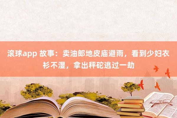 滚球app 故事：卖油郎地皮庙避雨，看到少妇衣衫不湿，拿出秤砣逃过一劫