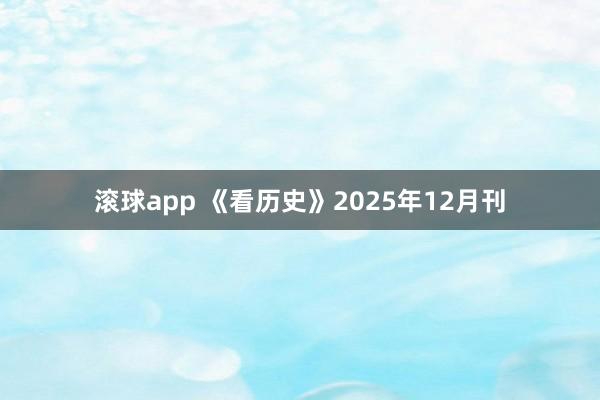 滚球app 《看历史》2025年12月刊