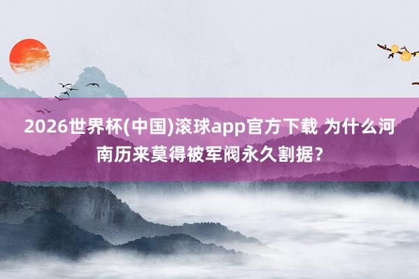 2026世界杯(中国)滚球app官方下载 为什么河南历来莫得被军阀永久割据？
