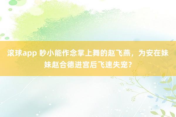 滚球app 眇小能作念掌上舞的赵飞燕，为安在妹妹赵合德进宫后飞速失宠？