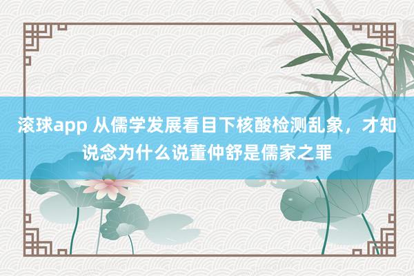 滚球app 从儒学发展看目下核酸检测乱象，才知说念为什么说董仲舒是儒家之罪