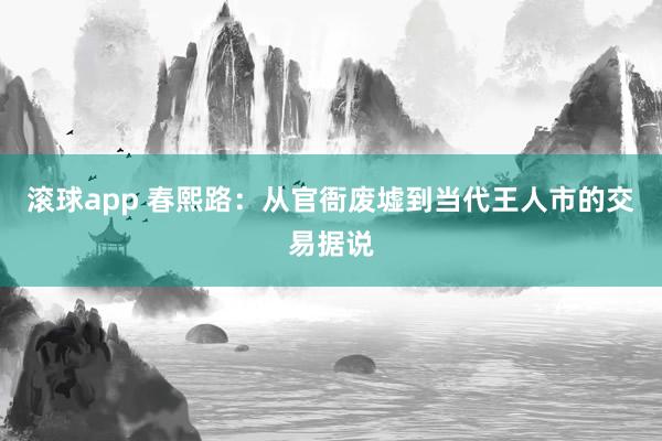 滚球app 春熙路：从官衙废墟到当代王人市的交易据说