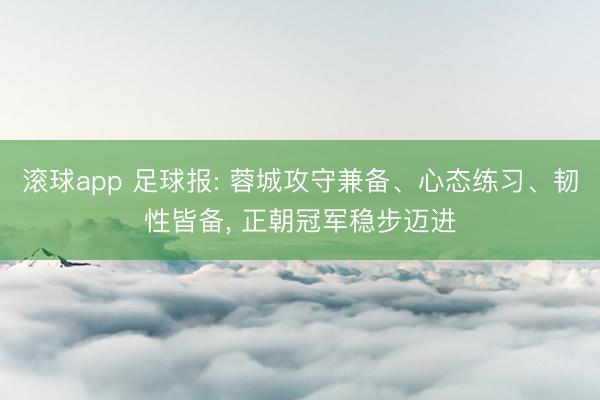 滚球app 足球报: 蓉城攻守兼备、心态练习、韧性皆备， 正朝冠军稳步迈进