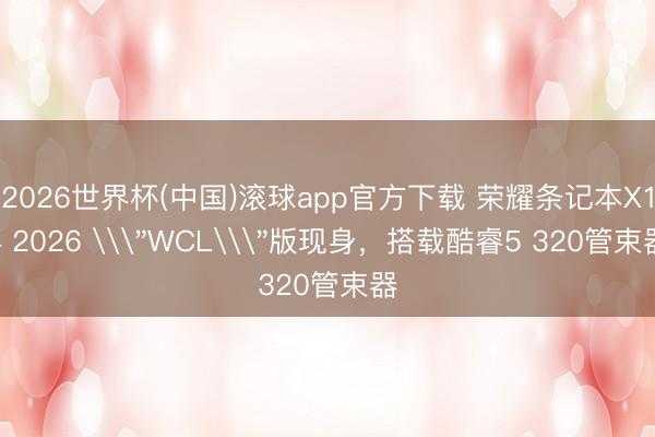 2026世界杯(中国)滚球app官方下载 荣耀条记本X14 2026 \