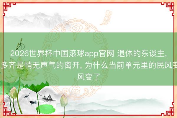2026世界杯中国滚球app官网 退休的东谈主， 大多齐是悄无声气的离开， 为什么当前单元里的民风变了