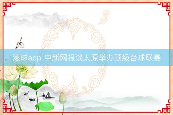 滚球app 中新网报谈太原举办顶级台球联赛