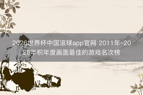 2026世界杯中国滚球app官网 2011年~2026年积年度画面最佳的游戏名次榜