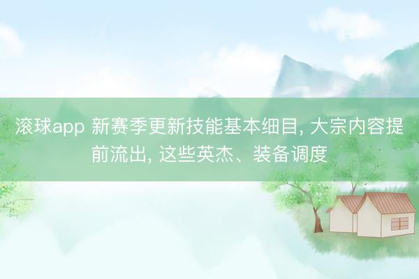 滚球app 新赛季更新技能基本细目， 大宗内容提前流出， 这些英杰、装备调度