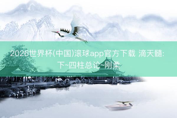 2026世界杯(中国)滚球app官方下载 滴天髓: 下~四柱总论~刚柔