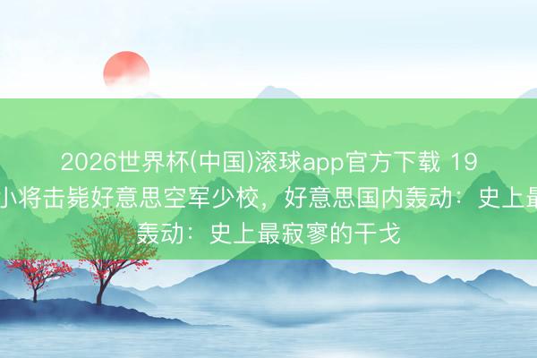 2026世界杯(中国)滚球app官方下载 1952年志愿军小将击毙好意思空军少校，好意思国内轰动：史上最寂寥的干戈