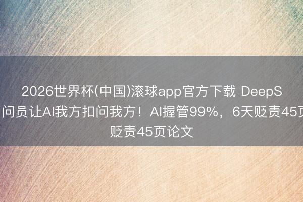 2026世界杯(中国)滚球app官方下载 DeepSeek扣问员让AI我方扣问我方!AI握管99%,6天贬责45页论文