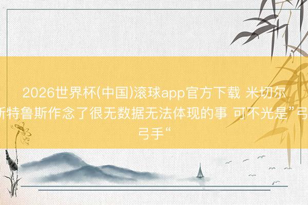 2026世界杯(中国)滚球app官方下载 米切尔：斯特鲁斯作念了很无数据无法体现的事 可不光是”弓手“