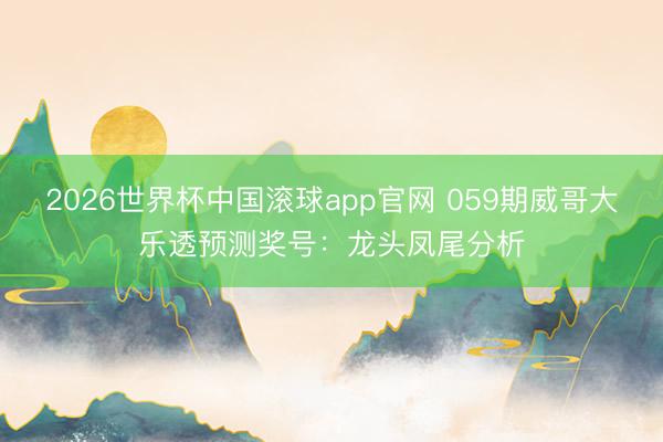 2026世界杯中国滚球app官网 059期威哥大乐透预测奖号：龙头凤尾分析