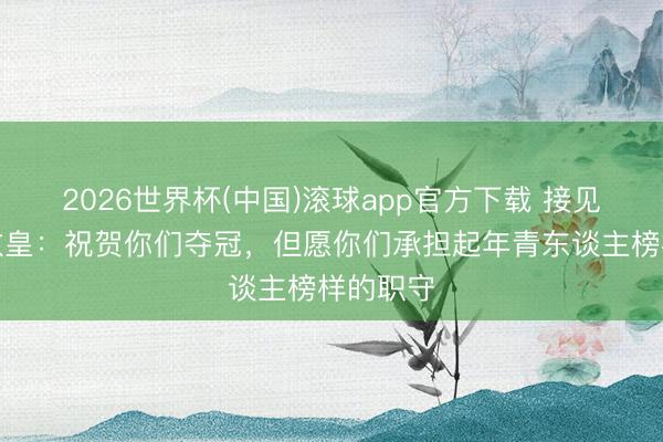 2026世界杯(中国)滚球app官方下载 接见国米！教皇：祝贺你们夺冠，但愿你们承担起年青东谈主榜样的职守