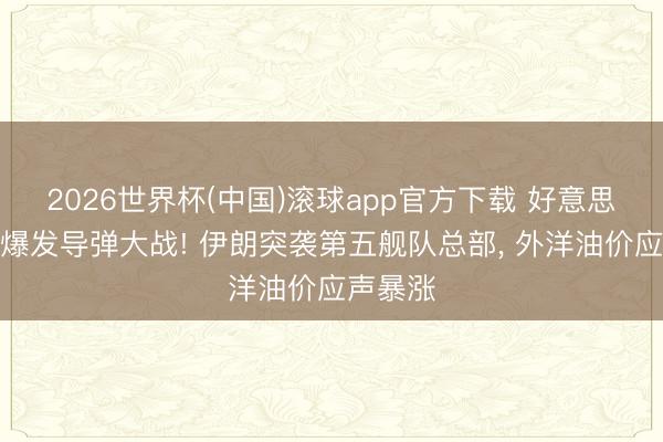 2026世界杯(中国)滚球app官方下载 好意思伊再次爆发导弹大战! 伊朗突袭第五舰队总部， 外洋油价应声暴涨