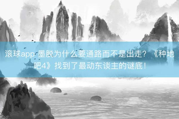 滚球app 墨脱为什么要通路而不是出走？《种地吧4》找到了最动东谈主的谜底！