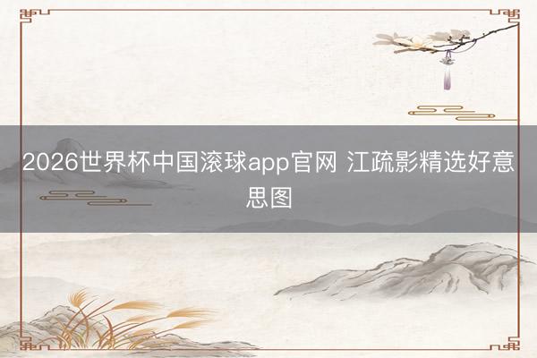2026世界杯中国滚球app官网 江疏影精选好意思图