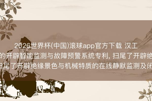 2026世界杯(中国)滚球app官方下载 汉工数实肯求面向工业互联网的开辟智能监测与故障预警系统专利， 扫尾了开辟绝缘景色与机械特质的在线静默监测及闭环安全边界
