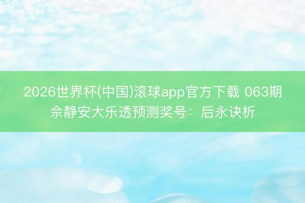 2026世界杯(中国)滚球app官方下载 063期佘静安大乐透预测奖号:后永诀析