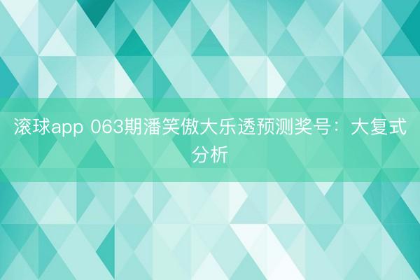 滚球app 063期潘笑傲大乐透预测奖号:大复式分析