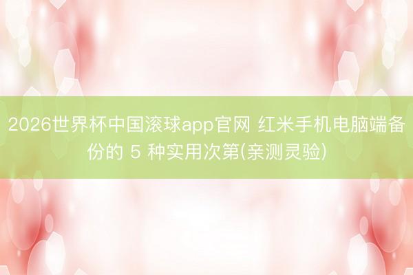 2026世界杯中国滚球app官网 红米手机电脑端备份的 5 种实用次第(亲测灵验)