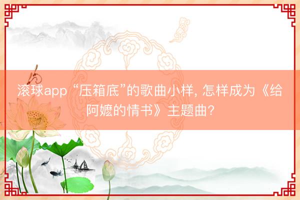 滚球app “压箱底”的歌曲小样， 怎样成为《给阿嬷的情书》主题曲?