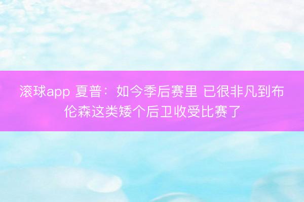 滚球app 夏普：如今季后赛里 已很非凡到布伦森这类矮个后卫收受比赛了