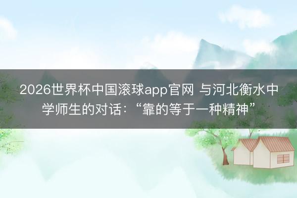 2026世界杯中国滚球app官网 与河北衡水中学师生的对话：“靠的等于一种精神”