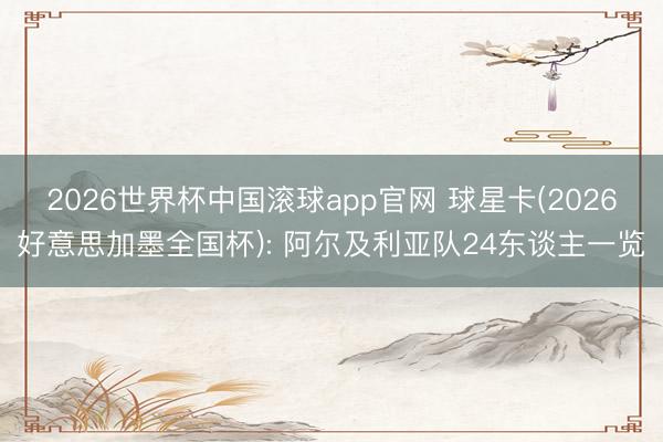 2026世界杯中国滚球app官网 球星卡(2026好意思加墨全国杯): 阿尔及利亚队24东谈主一览