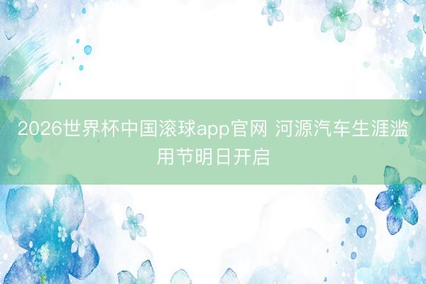 2026世界杯中国滚球app官网 河源汽车生涯滥用节明日开启